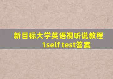 新目标大学英语视听说教程1self test答案